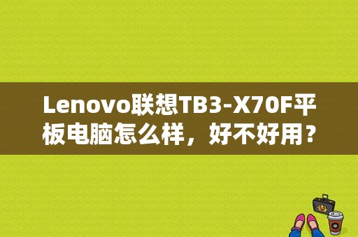 Lenovo联想TB3-X70F平板电脑怎么样，好不好用？联想六寸双卡平板手机