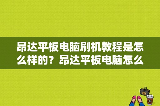 昂达平板电脑刷机教程是怎么样的？昂达平板电脑怎么刷机