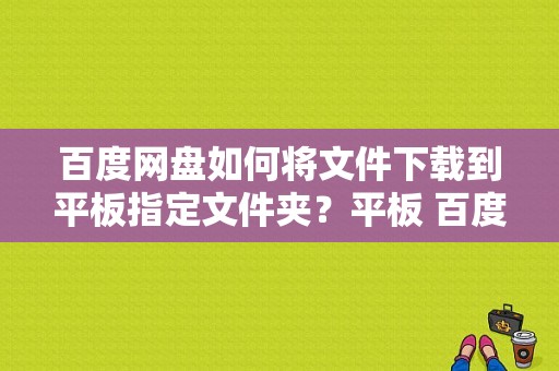 百度网盘如何将文件下载到平板指定文件夹？平板 百度云-图1