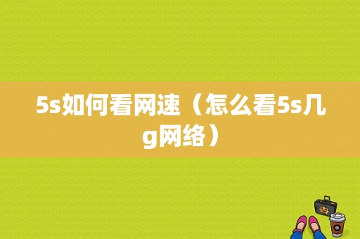 5s如何看网速（怎么看5s几g网络）