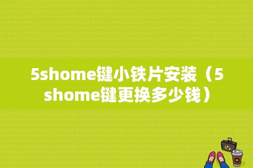 5shome键小铁片安装（5shome键更换多少钱）