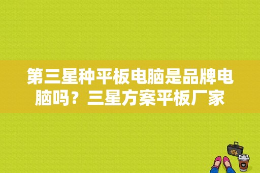 第三星种平板电脑是品牌电脑吗？三星方案平板厂家