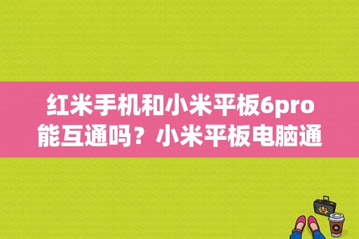 红米手机和小米平板6pro能互通吗？小米平板电脑通话