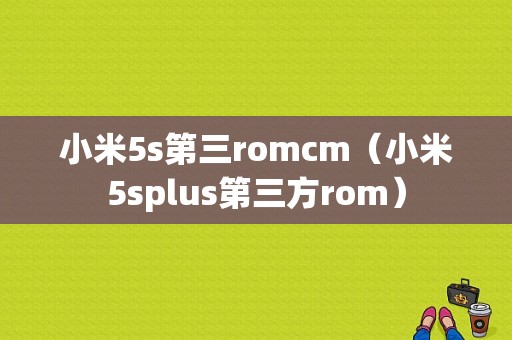 小米5s第三romcm（小米5splus第三方rom）