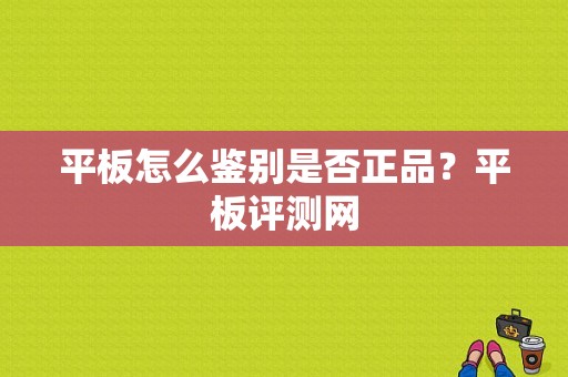 平板怎么鉴别是否正品？平板评测网