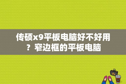 传硕x9平板电脑好不好用？窄边框的平板电脑