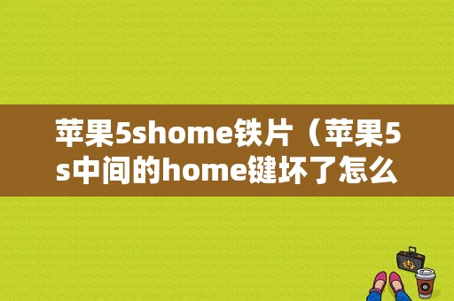 苹果5shome铁片（苹果5s中间的home键坏了怎么办）
