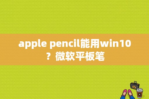 apple pencil能用win10？微软平板笔-图1