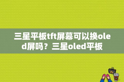 三星平板tft屏幕可以换oled屏吗？三星oled平板