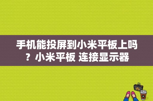 手机能投屏到小米平板上吗？小米平板 连接显示器