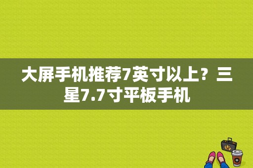 大屏手机推荐7英寸以上？三星7.7寸平板手机-图1