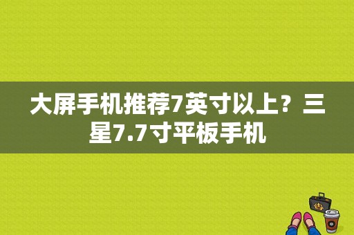 大屏手机推荐7英寸以上？三星7.7寸平板手机