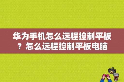 华为手机怎么远程控制平板？怎么远程控制平板电脑