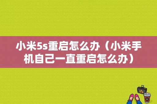 小米5s重启怎么办（小米手机自己一直重启怎么办）