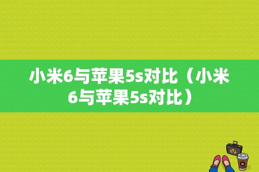小米6与苹果5s对比（小米6与苹果5s对比）-图1