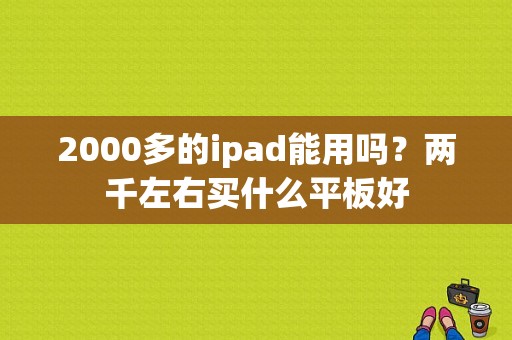 2000多的ipad能用吗？两千左右买什么平板好