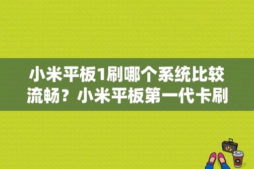 小米平板1刷哪个系统比较流畅？小米平板第一代卡刷