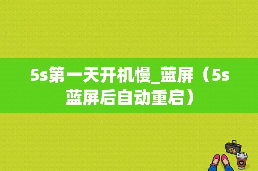 5s第一天开机慢_蓝屏（5s蓝屏后自动重启）