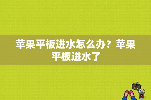 苹果平板进水怎么办？苹果平板进水了