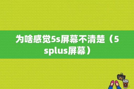 为啥感觉5s屏幕不清楚（5splus屏幕）