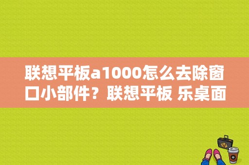 联想平板a1000怎么去除窗口小部件？联想平板 乐桌面-图1