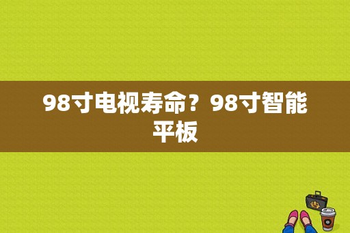 98寸电视寿命？98寸智能平板