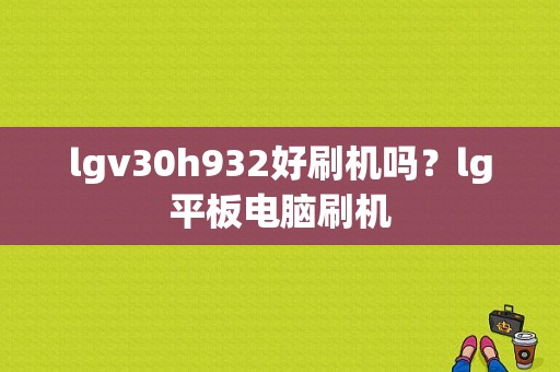 lgv30h932好刷机吗？lg平板电脑刷机