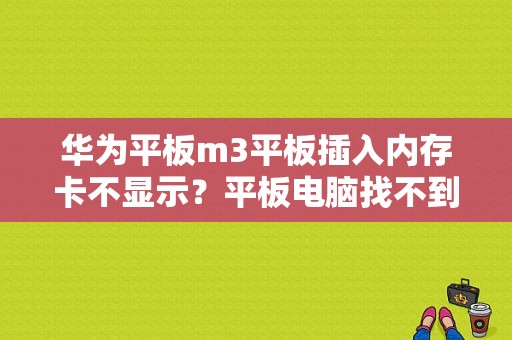 华为平板m3平板插入内存卡不显示？平板电脑找不到sd卡-图1