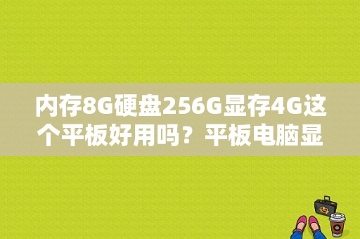 内存8G硬盘256G显存4G这个平板好用吗？平板电脑显存