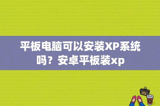平板电脑可以安装XP系统吗？安卓平板装xp-图1
