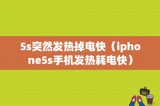 5s突然发热掉电快（iphone5s手机发热耗电快）