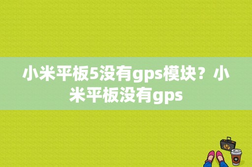 小米平板5没有gps模块？小米平板没有gps