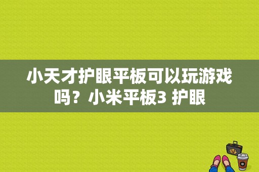 小天才护眼平板可以玩游戏吗？小米平板3 护眼