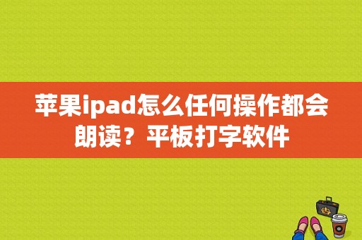 苹果ipad怎么任何操作都会朗读？平板打字软件