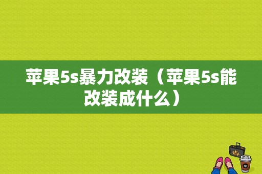 苹果5s暴力改装（苹果5s能改装成什么）-图1