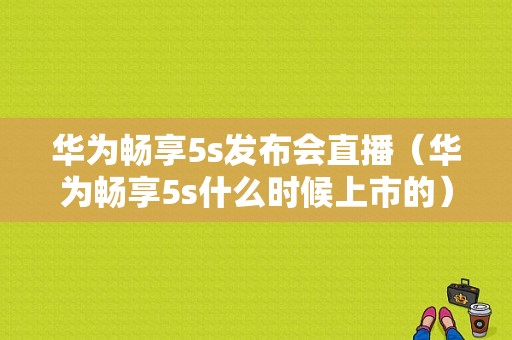 华为畅享5s发布会直播（华为畅享5s什么时候上市的）