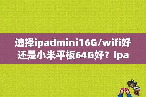 选择ipadmini16G/wifi好还是小米平板64G好？ipad mini2与小米平板