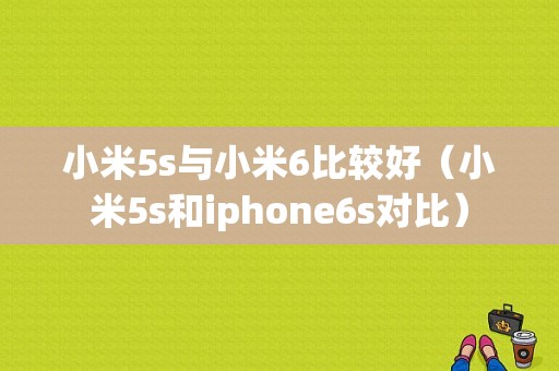 小米5s与小米6比较好（小米5s和iphone6s对比）