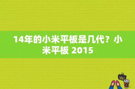 14年的小米平板是几代？小米平板 2015