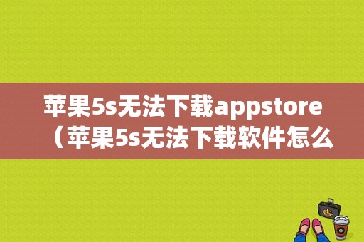 苹果5s无法下载appstore（苹果5s无法下载软件怎么回事）-图1