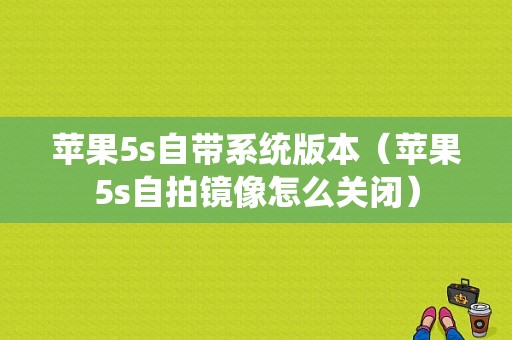 苹果5s自带系统版本（苹果5s自拍镜像怎么关闭）-图1