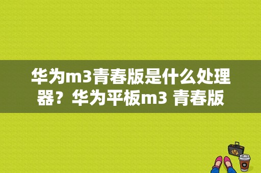 华为m3青春版是什么处理器？华为平板m3 青春版