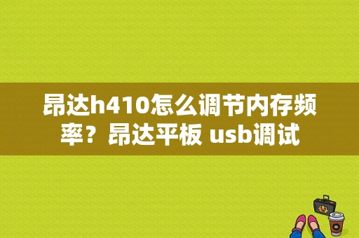 昂达h410怎么调节内存频率？昂达平板 usb调试