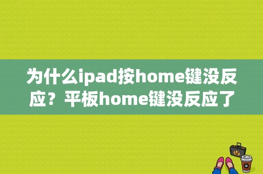为什么ipad按home键没反应？平板home键没反应了