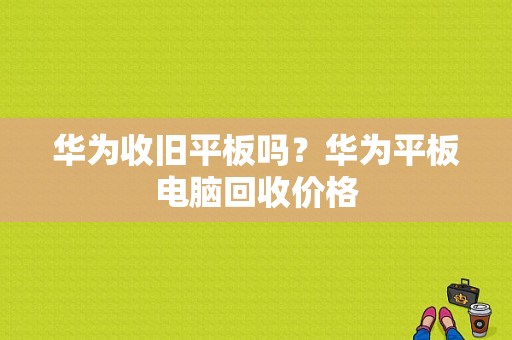 华为收旧平板吗？华为平板电脑回收价格