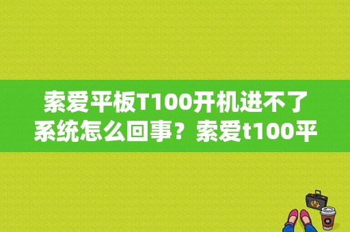 索爱平板T100开机进不了系统怎么回事？索爱t100平板-图1