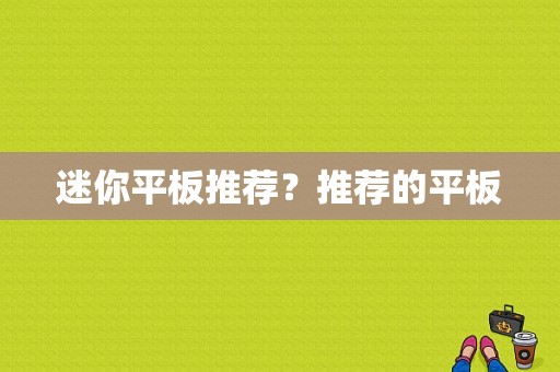 迷你平板推荐？推荐的平板-图1