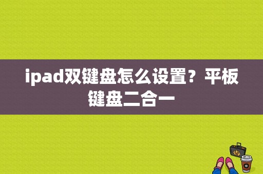 ipad双键盘怎么设置？平板键盘二合一