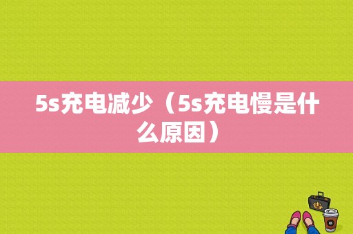 5s充电减少（5s充电慢是什么原因）