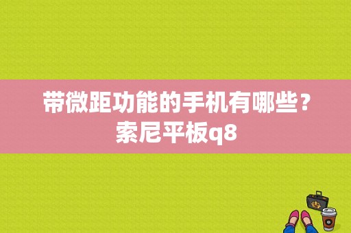 带微距功能的手机有哪些？索尼平板q8